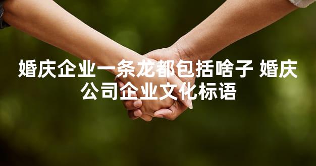 婚庆企业一条龙都包括啥子 婚庆公司企业文化标语